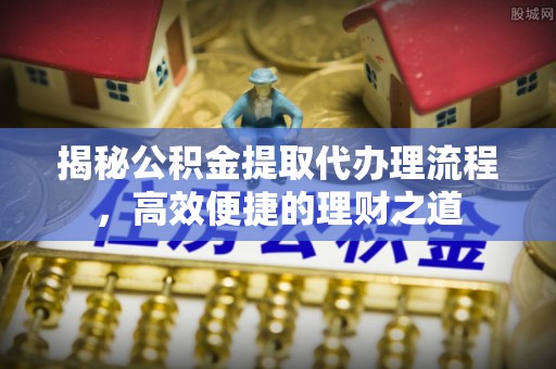 拱墅揭秘公积金提取代办理流程，高效便捷的理财之道