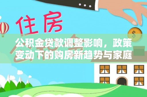 拱墅公积金贷款调整影响，政策变动下的购房新趋势与家庭财务规划