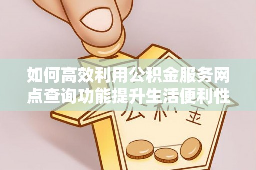 拱墅如何高效利用公积金服务网点查询功能提升生活便利性