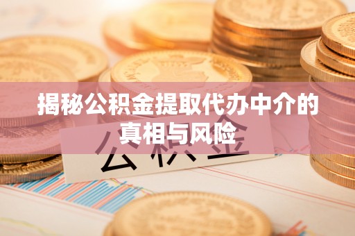 拱墅揭秘公积金提取代办中介的真相与风险