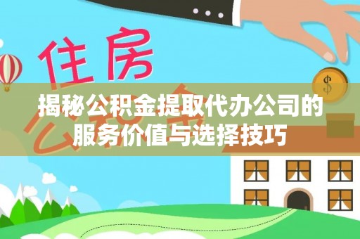 拱墅揭秘公积金提取代办公司的服务价值与选择技巧