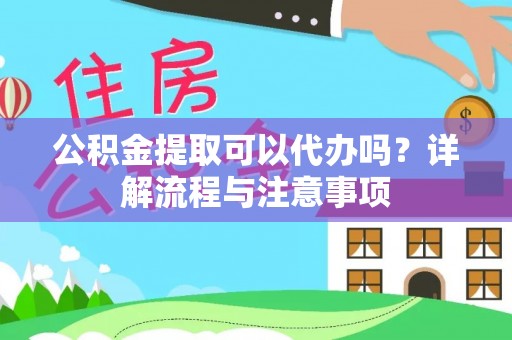 拱墅公积金提取可以代办吗？详解流程与注意事项