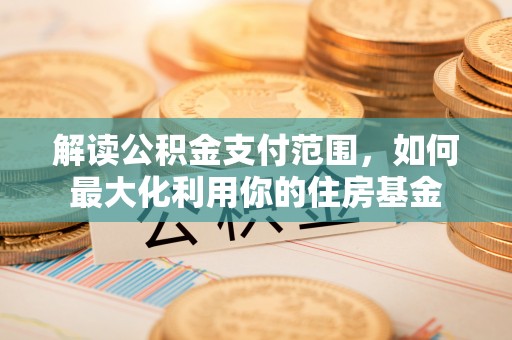 拱墅解读公积金支付范围，如何最大化利用你的住房基金