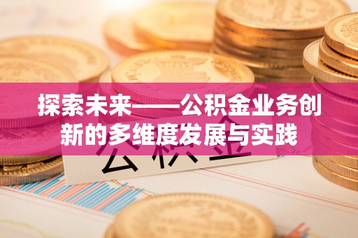 拱墅探索未来——公积金业务创新的多维度发展与实践