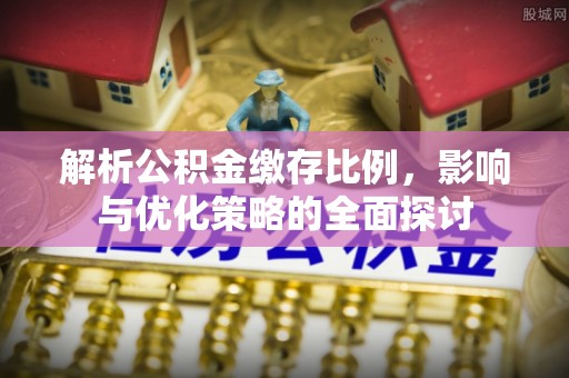 拱墅解析公积金缴存比例，影响与优化策略的全面探讨