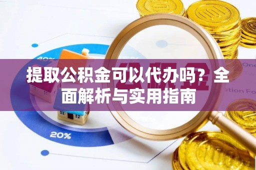 拱墅提取公积金可以代办吗？全面解析与实用指南