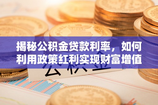 拱墅揭秘公积金贷款利率，如何利用政策红利实现财富增值