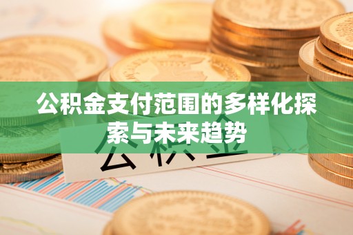拱墅公积金支付范围的多样化探索与未来趋势