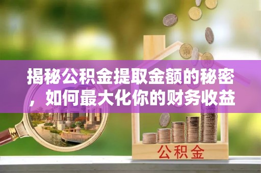 拱墅揭秘公积金提取金额的秘密，如何最大化你的财务收益