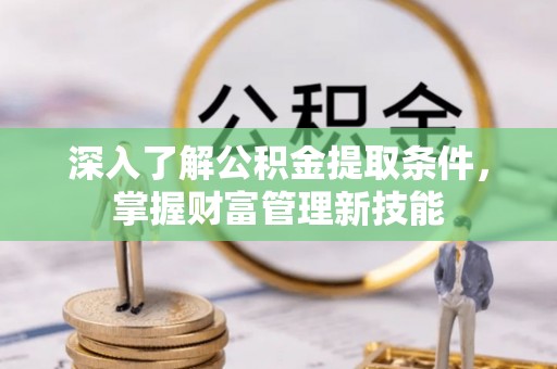 拱墅深入了解公积金提取条件，掌握财富管理新技能