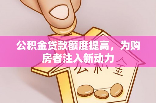 拱墅公积金贷款额度提高，为购房者注入新动力