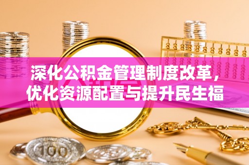 拱墅深化公积金管理制度改革，优化资源配置与提升民生福祉