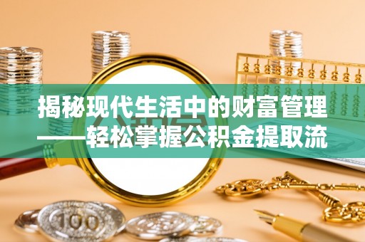 拱墅揭秘现代生活中的财富管理——轻松掌握公积金提取流程的艺术