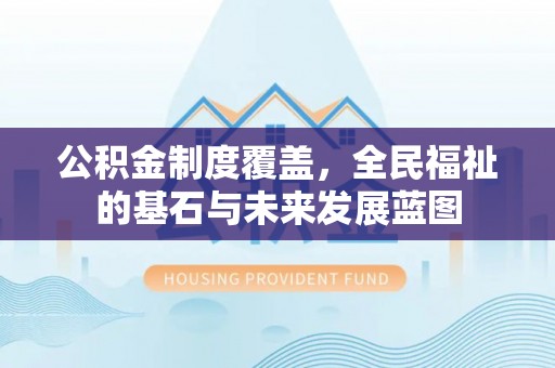 拱墅公积金制度覆盖，全民福祉的基石与未来发展蓝图