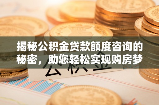 拱墅揭秘公积金贷款额度咨询的秘密，助您轻松实现购房梦想