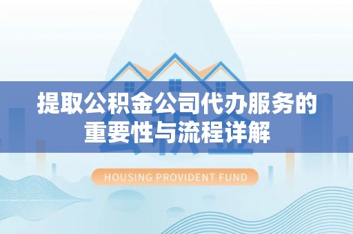 拱墅提取公积金公司代办服务的重要性与流程详解