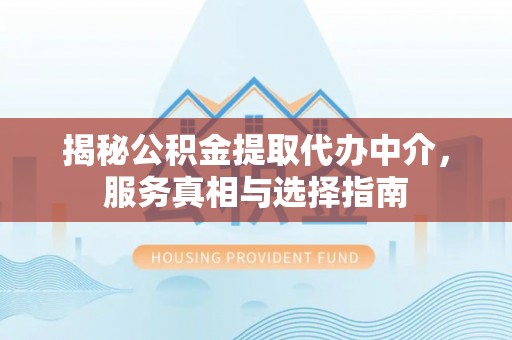 拱墅揭秘公积金提取代办中介，服务真相与选择指南