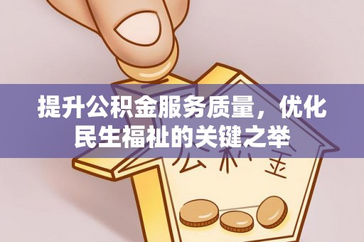 拱墅提升公积金服务质量，优化民生福祉的关键之举
