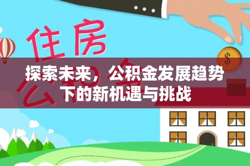 拱墅探索未来，公积金发展趋势下的新机遇与挑战