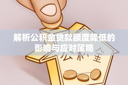 拱墅解析公积金贷款额度降低的影响与应对策略