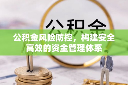拱墅公积金风险防控，构建安全高效的资金管理体系