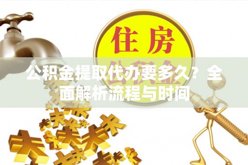 拱墅公积金提取代办要多久？全面解析流程与时间