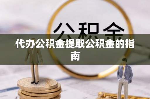 拱墅代办公积金提取公积金的指南