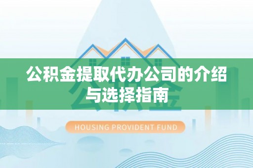 拱墅公积金提取代办公司的介绍与选择指南