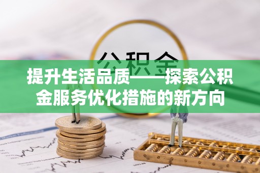 拱墅提升生活品质——探索公积金服务优化措施的新方向