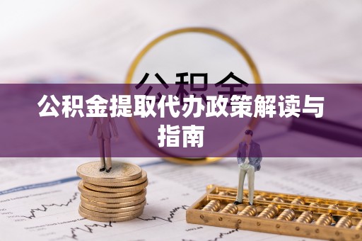 拱墅公积金提取代办政策解读与指南