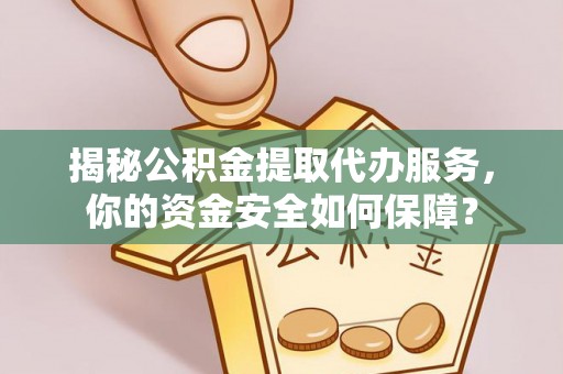 拱墅揭秘公积金提取代办服务，你的资金安全如何保障？
