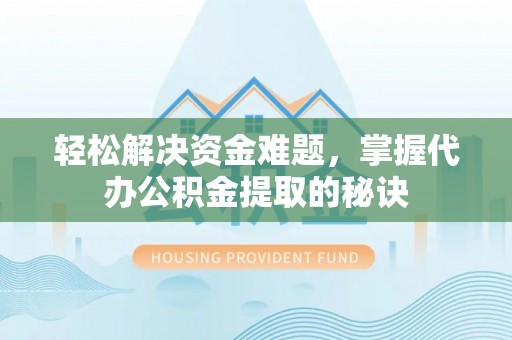 拱墅轻松解决资金难题，掌握代办公积金提取的秘诀