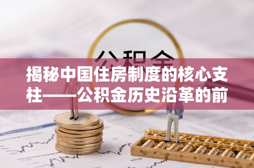 拱墅揭秘中国住房制度的核心支柱——公积金历史沿革的前世今生