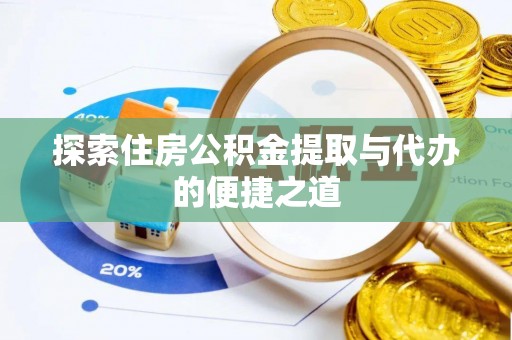 拱墅探索住房公积金提取与代办的便捷之道