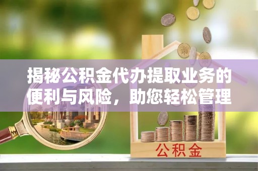 拱墅揭秘公积金代办提取业务的便利与风险，助您轻松管理个人财务
