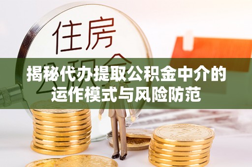 拱墅揭秘代办提取公积金中介的运作模式与风险防范