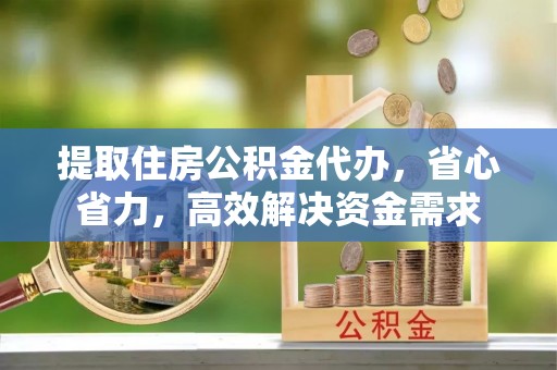 拱墅提取住房公积金代办，省心省力，高效解决资金需求