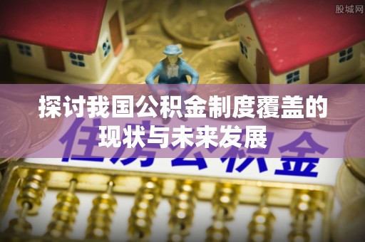 拱墅探讨我国公积金制度覆盖的现状与未来发展