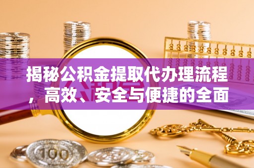 拱墅揭秘公积金提取代办理流程，高效、安全与便捷的全面解析