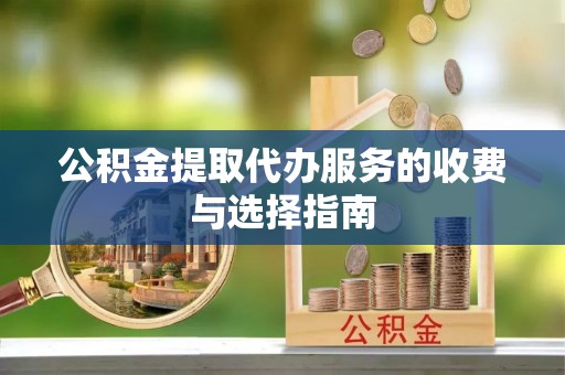 拱墅公积金提取代办服务的收费与选择指南