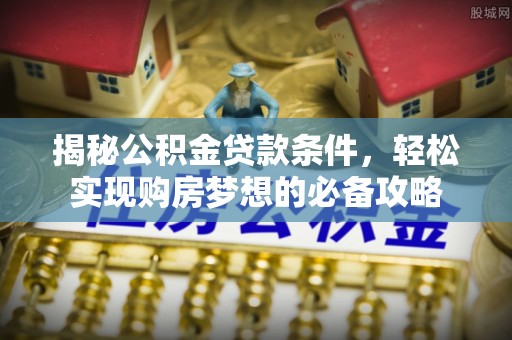 拱墅揭秘公积金贷款条件，轻松实现购房梦想的必备攻略