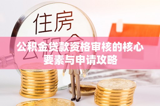 拱墅公积金贷款资格审核的核心要素与申请攻略
