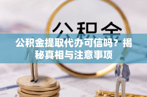 拱墅公积金提取代办可信吗？揭秘真相与注意事项