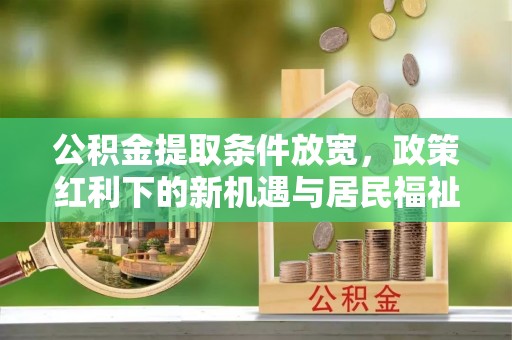 拱墅公积金提取条件放宽，政策红利下的新机遇与居民福祉提升