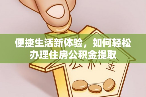 拱墅便捷生活新体验，如何轻松办理住房公积金提取