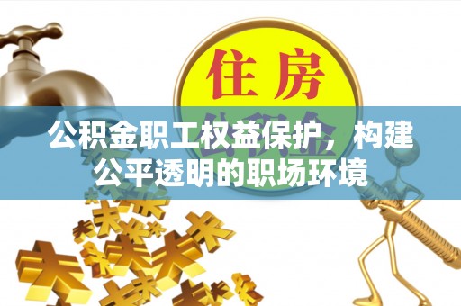 拱墅公积金职工权益保护，构建公平透明的职场环境