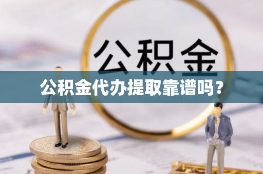 拱墅公积金代办提取靠谱吗？