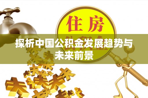 拱墅探析中国公积金发展趋势与未来前景