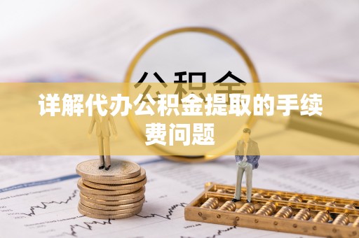 拱墅详解代办公积金提取的手续费问题
