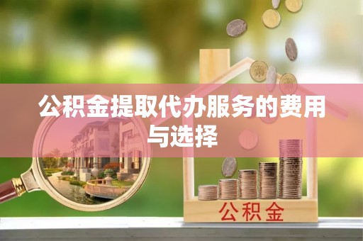 拱墅公积金提取代办服务的费用与选择